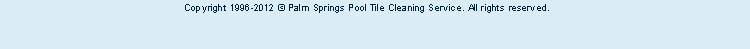 Copyright 1996-2012 © Palm Springs Pool Tile Cleaning Service, <br> A Brian Rejniak Production.   All rights reserved.



 